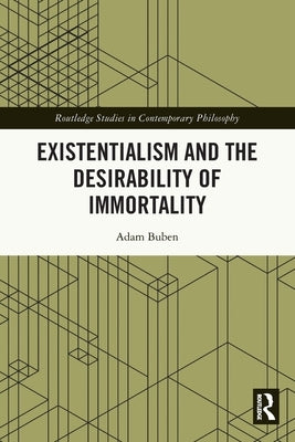 Existentialism and the Desirability of Immortality by Buben, Adam