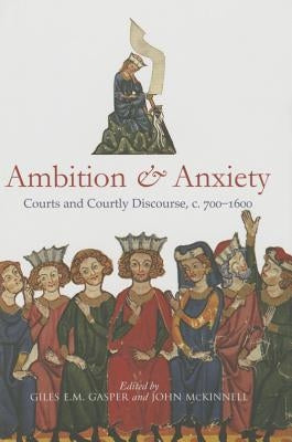 Ambition and Anxiety: Courts and Courtly Discourse, C. 700-1600 by Gasper, Giles E. M.