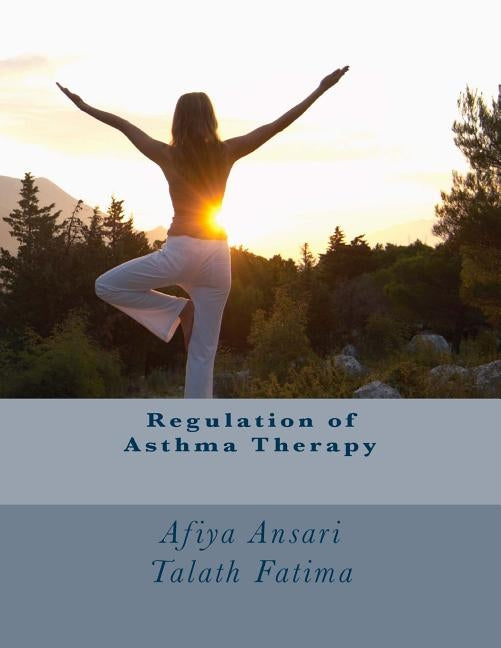 Regulation of Asthma Therapy: Asthma is a chronic disease of the air passages in all ages and considered as one of the most common chronic disease o by Ansari, Afiya