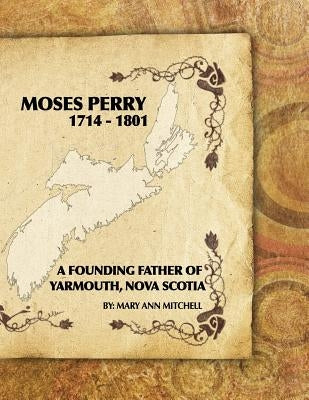 Moses Perry 1714-1801: A Founding Father Of Yarmouth, Nova Scotia by Mitchell, Mary Ann