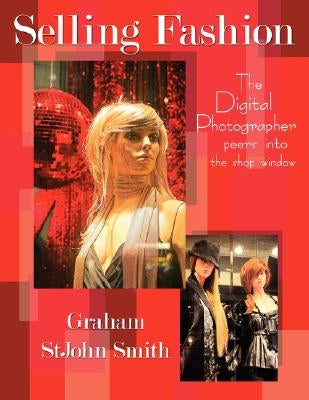 Selling Fashion: The Digital Photographer Peers Into the Shop Window by Smith, Graham Stjohn
