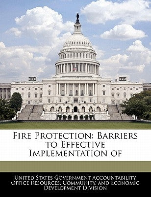 Fire Protection: Barriers to Effective Implementation of by United States Government Accountability