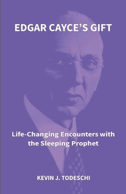 Edgar Cayce's Gift: Life-Changing Encounters with the Sleeping Prophet by Todeschi, Kevin J.
