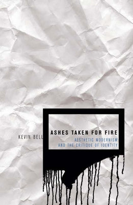 Ashes Taken for Fire: Aesthetic Modernism and the Critique of Identity by Bell, Kevin M.