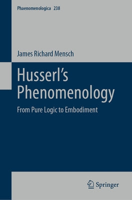 Husserl's Phenomenology: From Pure Logic to Embodiment by Mensch, James Richard