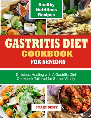 Gastritis Diet Cookbook for Seniors: Delicious Healing with A Gastritis Diet Cookbook Tailored for Senior Vitality by Desty, Smart