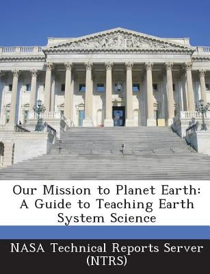 Our Mission to Planet Earth: A Guide to Teaching Earth System Science by Nasa Technical Reports Server (Ntrs)
