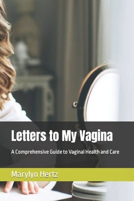 Letters to My Vagina: A Comprehensive Guide to Vaginal Health and Care by Hertz, Marylyn