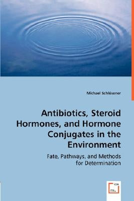 Antibiotics, Steroid Hormones, and Hormone Conjugates in the Environment by Schlüsener, Michael