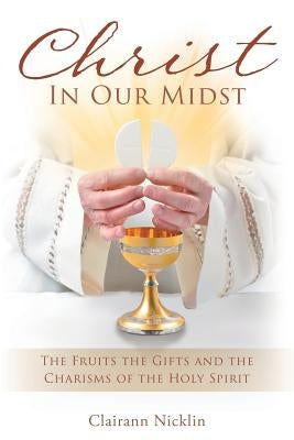 Christ In Our Midst: The Fruits the Gifts and the Charisms of the Holy Spirit by Nicklin, Clairann