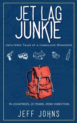 Jet Lag Junkie: Unfiltered Tales of a Compulsive Wanderer by Johns, Jeff