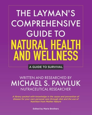 The Layman's Comprehensive Guide to Natural Health and Wellness: A Guide to Survival by Pawluk, Michael S.