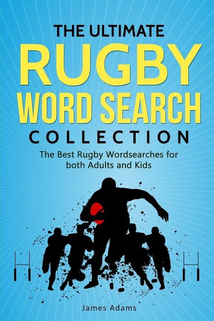 The Ultimate Rugby Word Search Collection: The Best Rugby Wordsearches for both Adults and Kids by Adams, James
