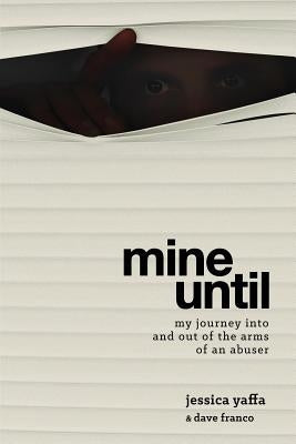 Mine Until: My Journey Into and Out of the Arms of an Abuser by Yaffa, Jessica
