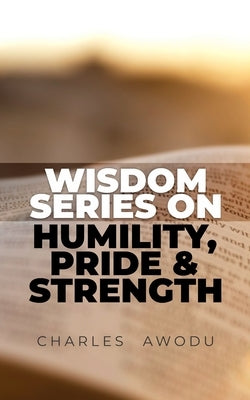 Wisdom Series On Humility, Pride and Strength by Awodu, Charles