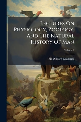 Lectures On Physiology, Zoology, And The Natural History Of Man by Lawrence, William