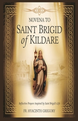 Novena to Saint Brigid of Kildare: Reflective Prayers Inspired by Saint Brigid's Life by Gregory, Hyacinth