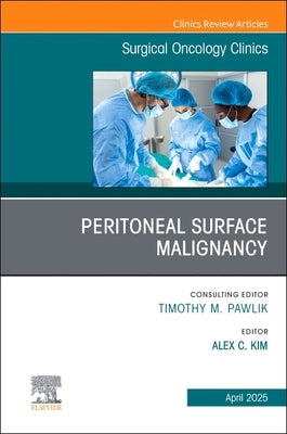 Peritoneal Surface Malignancy, an Issue of Surgical Oncology Clinics of North America: Volume 34-2 by Kim, Alex