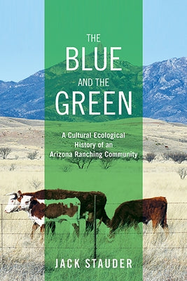 The Blue and the Green: A Cultural Ecological History of an Arizona Ranching Community by Stauder, Jack