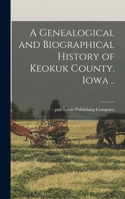 A Genealogical and Biographical History of Keokuk County, Iowa .. by Lewis Publishing Co