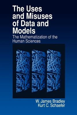 The Uses and Misuses of Data and Models: The Mathematization of the Human Sciences by Bradley, James