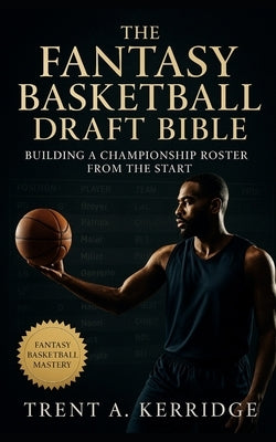 The Fantasy Basketball Draft Bible: Building a Championship Roster from the Start: Master draft analytics, psychology, and strategy to dominate every by Kerridge, Trent A.