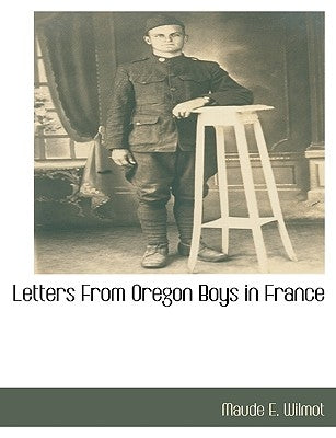 Letters from Oregon Boys in France by Wilmot, Maude E.