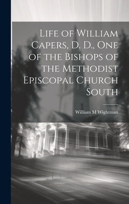 Life of William Capers, D. D., one of the Bishops of the Methodist Episcopal Church South by Wightman, William M.