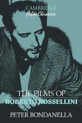 The Films of Roberto Rossellini by Bondanella, Peter E.