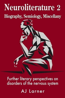 Neuroliterature 2 Biography, Semiology, Miscellany: Further literary perspectives on disorders of the nervous system by Larner, Andrew J.