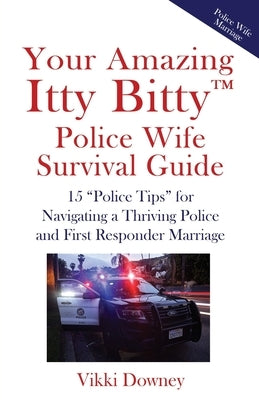 Your Amazing Itty Bitty(TM) Police Wife Survival Guide: 15 "Police Tips" for Navigating a Thriving Police and First Responder Marriage by Downey, Vikki
