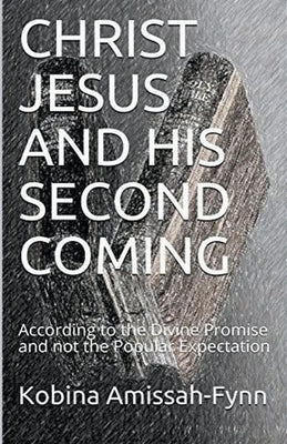 Christ Jesus and His Second Coming: According to the Divine Promise and not the Popular Expectation by Amissah-Fynn, Kobina