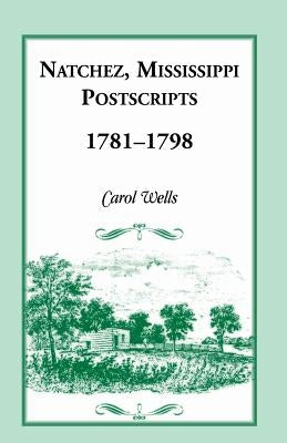 Natchez, Mississippi Postscripts, 1781-1798 by Wells, Carol
