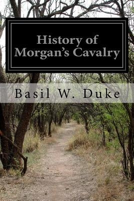 History of Morgan's Cavalry by Duke, Basil W.