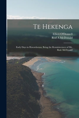 Te Hekenga; Early Days in Horowhenua, Being the Reminiscences of Mr. Rod. McDonald by O'Donnell, Elliott