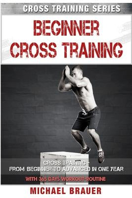Beginner Cross Training: From Beginner to Advanced in one year by Brauer, Michael