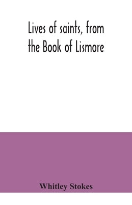 Lives of saints, from the Book of Lismore by Stokes, Whitley