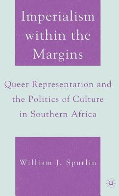Imperialism Within the Margins: Queer Representation and the Politics of Culture in Southern Africa by Spurlin, W.