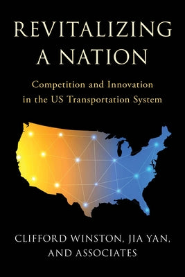 Revitalizing a Nation: Competition and Innovation in the US Transportation System by Winston, Clifford