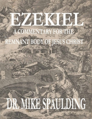 Ezekiel: A Commentary for the Remnant Body of Jesus Christ by Spaulding, Mike