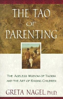 The Tao of Parenting: The Ageless Wisdom of Taoism and the Art of Raising Children by Nagel, Greta K.