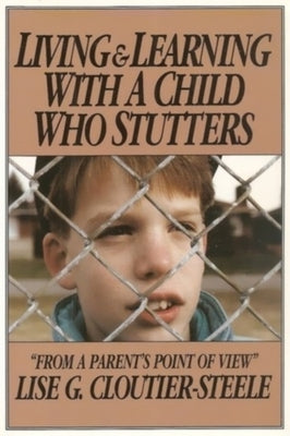 Living & Learning with a Child Who Stutters: From a Parent's Point of View by Cloutier-Steele, Lise G.