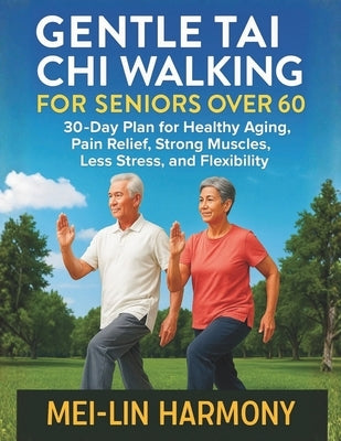 Gentle Tai CHI Walking for Seniors Over 60: 30-Day Plan for Healthy Aging, Pain Relief, Strong Muscles, Less Stress, and Flexibility by Harmony, Mei-Lin