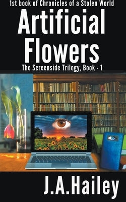 Artificial Flowers, The Screenside Trilogy, Book-1 by Hailey, J. a.