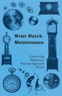 Wrist Watch Maintenance - Correcting Balances, Hairsprings and Pivots by Anon