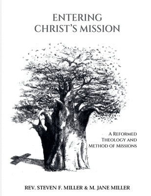 Entering Christ's Mission-A Reformed Theology and Method of Missions by Miller, Steven F.