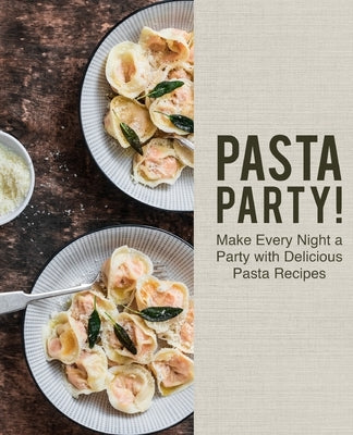 Pasta Party!: Make Every Night a Party with Delicious Pasta Recipes by Press, Booksumo