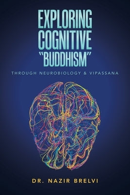 Exploring Cognitive Buddhism: Through Neurobiology & Vipassana by Brelvi, Nazir
