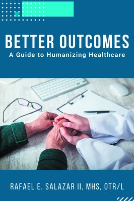 Better Outcomes: A Guide to Humanizing Healthcare by Salazar, Rafael E.