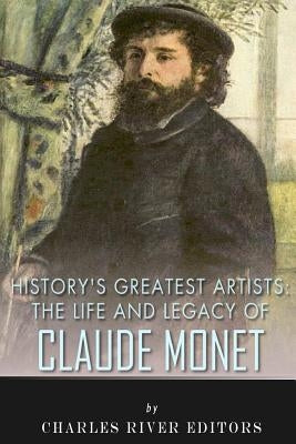 History's Greatest Artists: The Life and Legacy of Claude Monet by Charles River